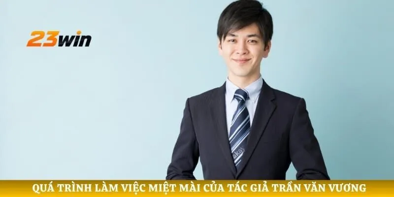 Quá trình làm việc miệt mài của tác giả Trần Văn Vương
